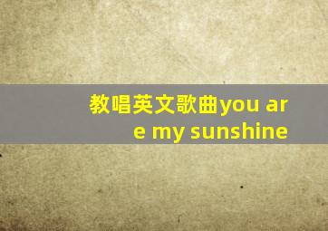 教唱英文歌曲you are my sunshine